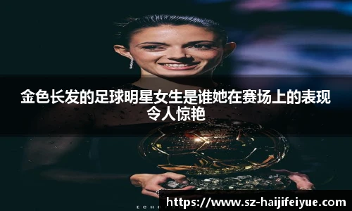 金色长发的足球明星女生是谁她在赛场上的表现令人惊艳
